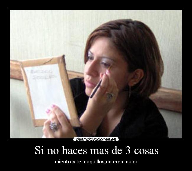 Si no haces mas de 3 cosas - mientras te maquillas,no eres mujer