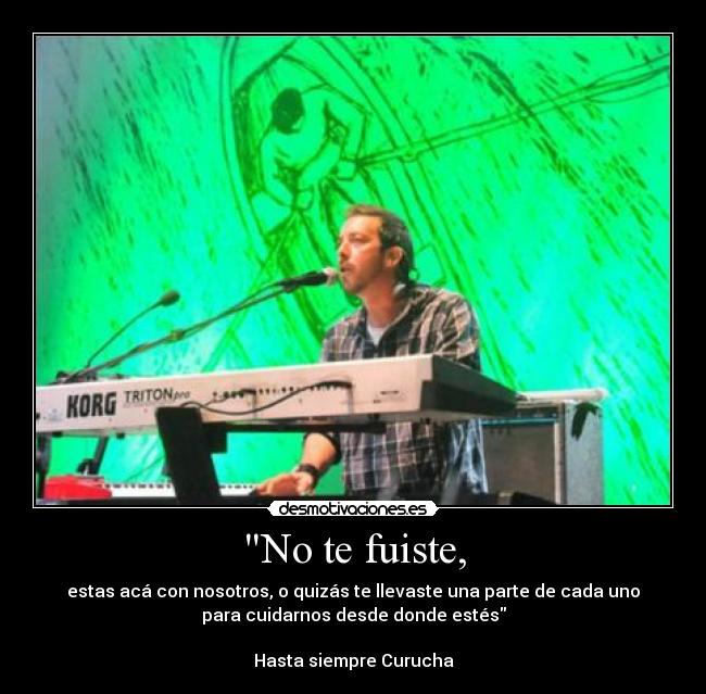 No te fuiste, - estas acá con nosotros, o quizás te llevaste una parte de cada uno
para cuidarnos desde donde estés

Hasta siempre Curucha