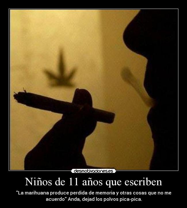 Niños de 11 años que escriben - La marihuana produce perdida de memoria y otras cosas que no me
acuerdo Anda, dejad los polvos pica-pica.