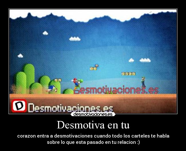 Desmotiva en tu - corazon entra a desmotivaciones cuando todo los carteles te habla
sobre lo que esta pasado en tu relacion :)