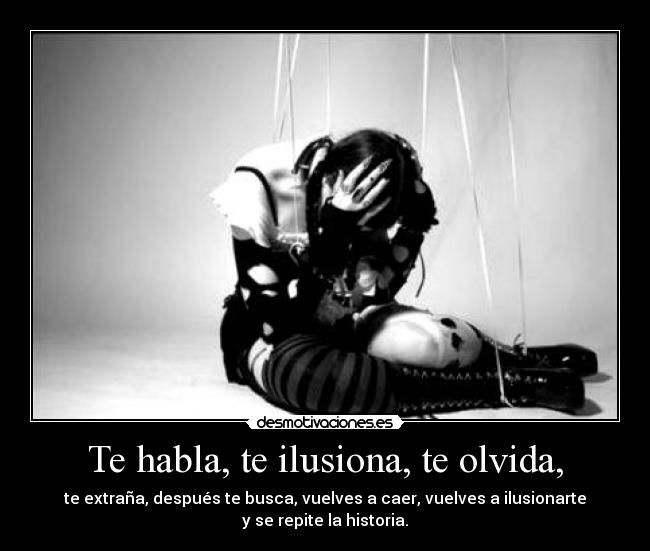 Te habla, te ilusiona, te olvida, -