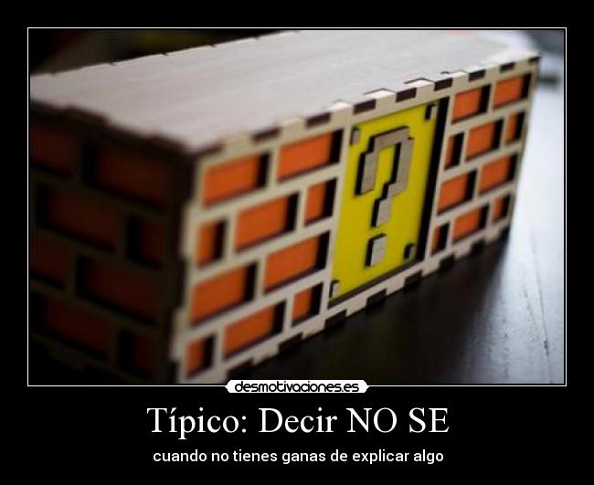 Típico: Decir NO SE - cuando no tienes ganas de explicar algo