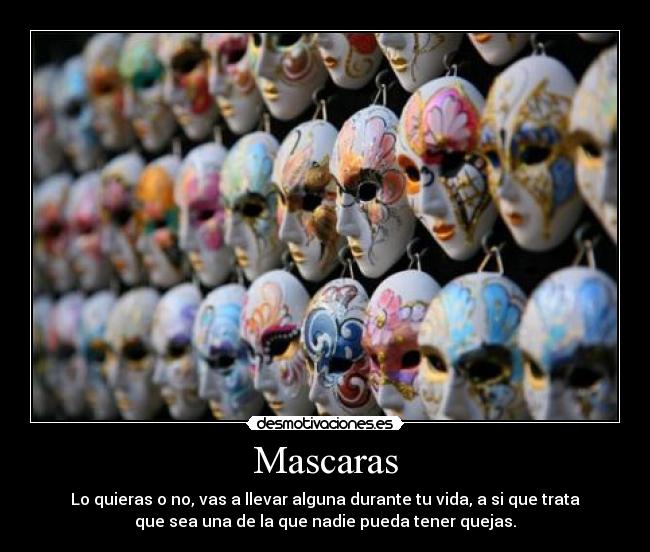 Mascaras - Lo quieras o no, vas a llevar alguna durante tu vida, a si que trata
que sea una de la que nadie pueda tener quejas.