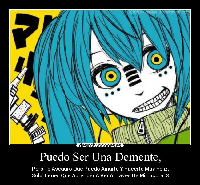 Puedo Ser Una Demente, - Pero Te Aseguro Que Puedo Amarte Y Hacerte Muy Feliz,
Solo Tienes Que Aprender A Ver A Través De Mi Locura :3