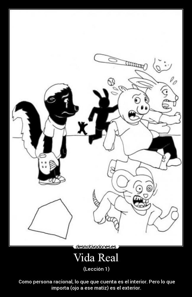 Vida Real - (Lección 1)
Como persona racional, lo que que cuenta es el interior. Pero lo que
importa (ojo a ese matiz) es el exterior.