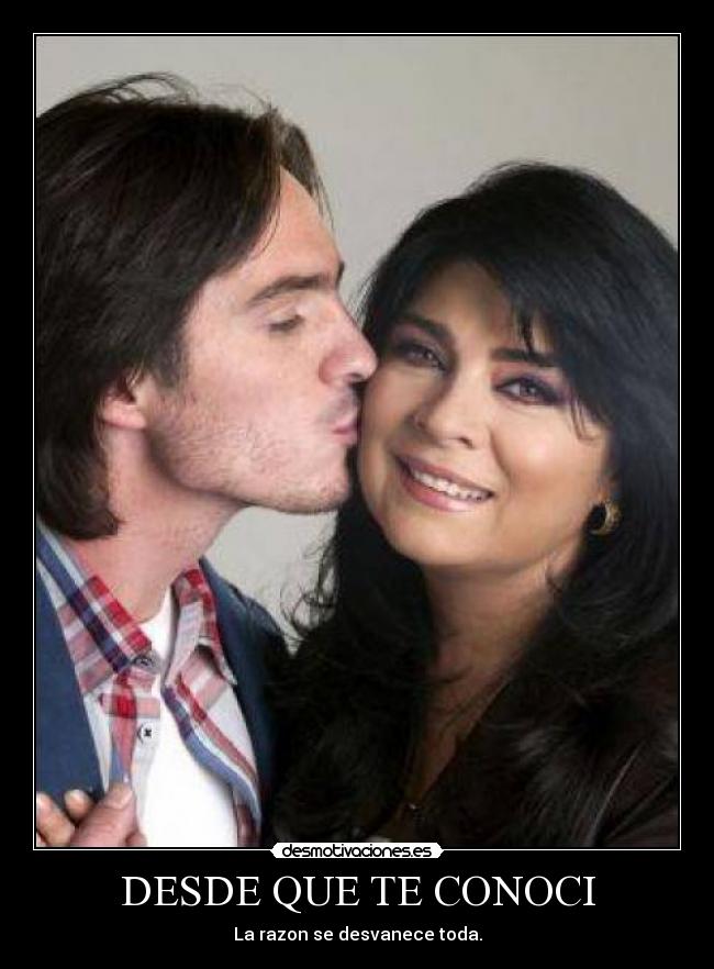 DESDE QUE TE CONOCI - La razon se desvanece toda.