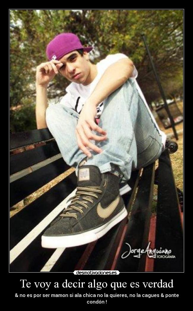 Te voy a decir algo que es verdad - & no es por ser mamon si ala chica no la quieres, no la cagues & ponte condón !