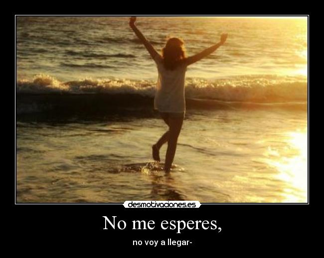 No me esperes, - no voy a llegar-