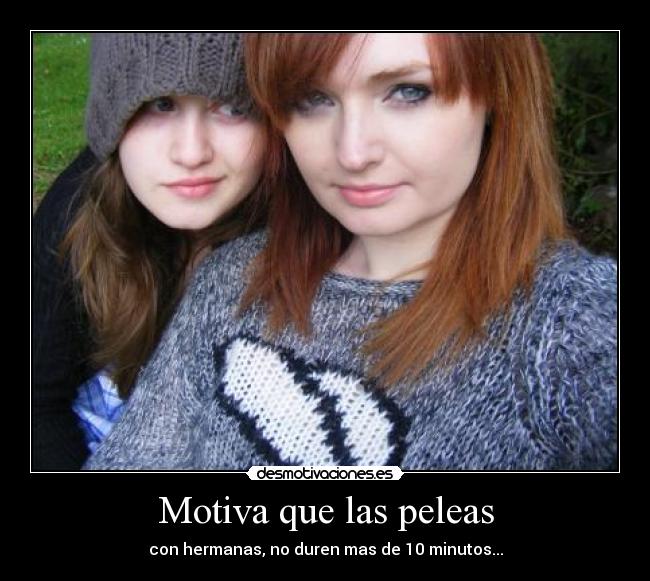 Motiva que las peleas - con hermanas, no duren mas de 10 minutos...