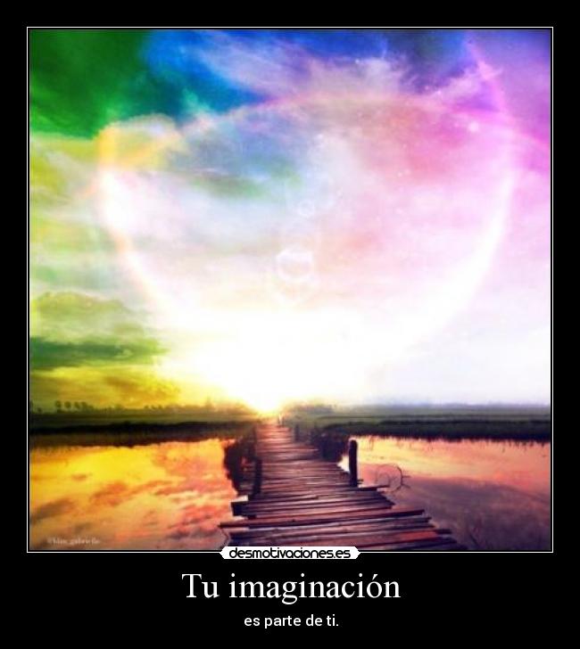 Tu imaginación - es parte de ti.