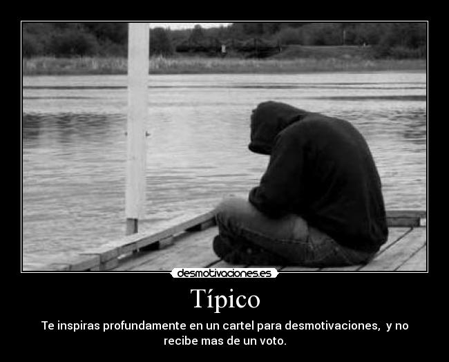 Típico - Te inspiras profundamente en un cartel para desmotivaciones, y no
recibe mas de un voto.