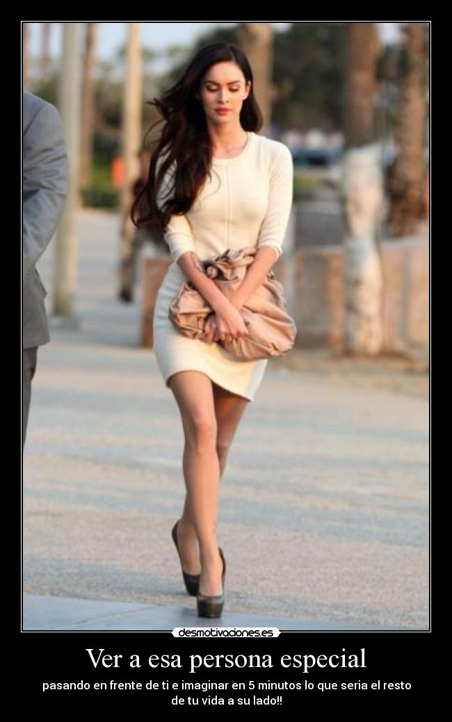 Ver a esa persona especial - pasando en frente de ti e imaginar en 5 minutos lo que seria el resto
de tu vida a su lado!!
