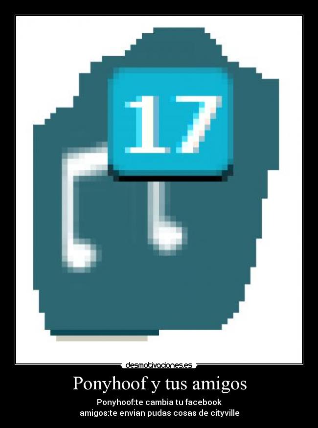 Ponyhoof y tus amigos - Ponyhoof:te cambia tu facebook
amigos:te envian pudas cosas de cityville