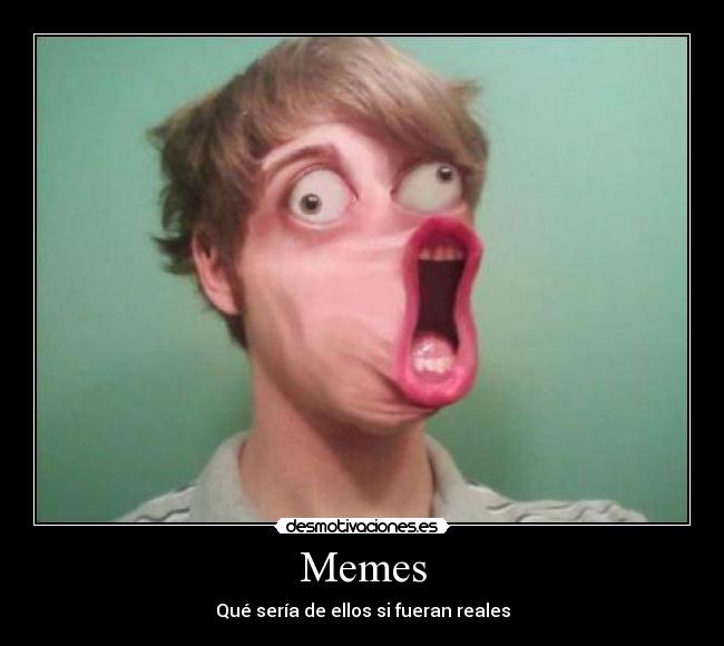 Memes - Qué sería de ellos si fueran reales