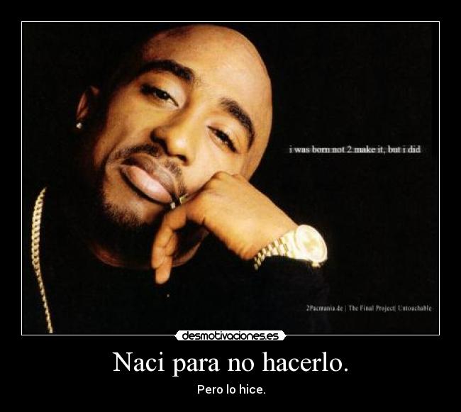 Naci para no hacerlo. - Pero lo hice.