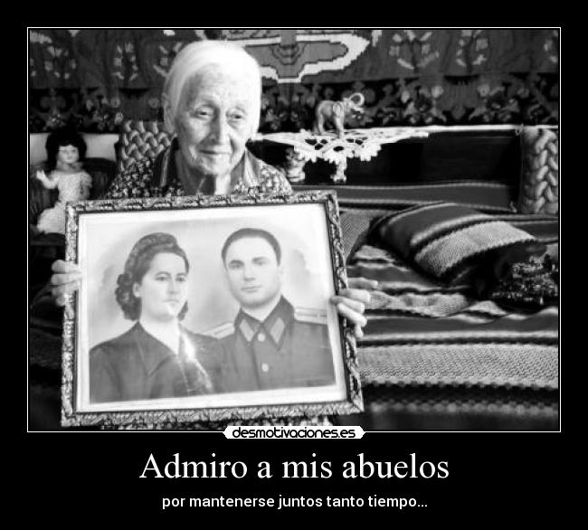 Admiro a mis abuelos - por mantenerse juntos tanto tiempo...