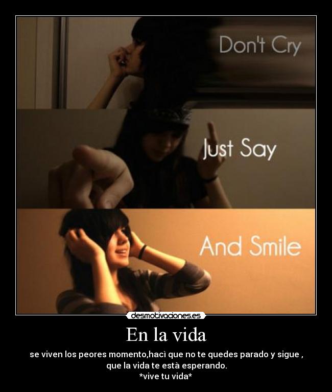 En la vida - se viven los peores momento,hacì que no te quedes parado y sigue ,
que la vida te està esperando.
*vive tu vida*