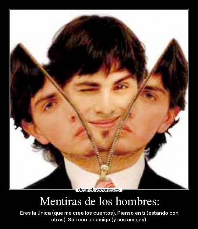 Mentiras de los hombres: - Eres la única (que me cree los cuentos). Pienso en ti (estando con
otras). Salí con un amigo (y sus amigas).