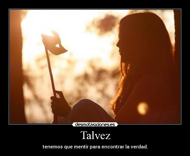 Talvez - tenemos que mentir para encontrar la verdad.