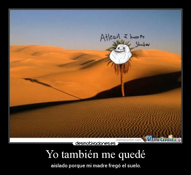 Yo también me quedé - aislado porque mi madre fregó el suelo.