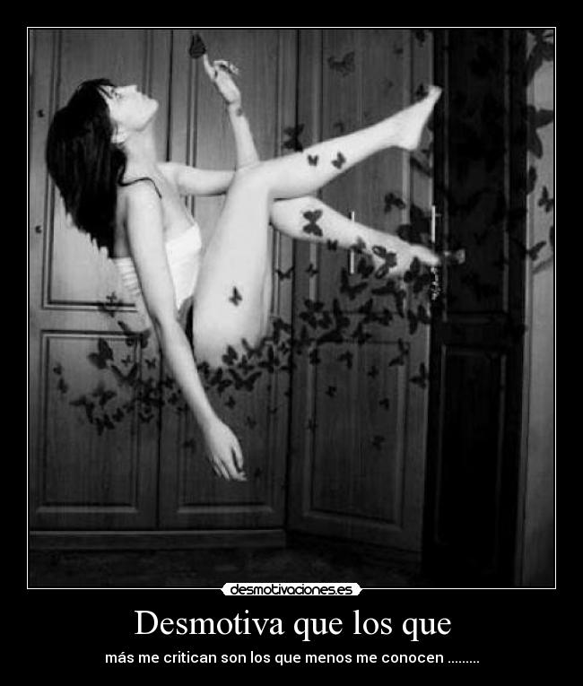 Desmotiva que los que - más me critican son los que menos me conocen .........