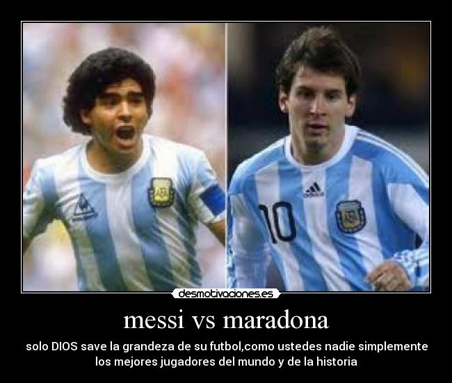 messi vs maradona - solo DIOS save la grandeza de su futbol,como ustedes nadie simplemente
los mejores jugadores del mundo y de la historia