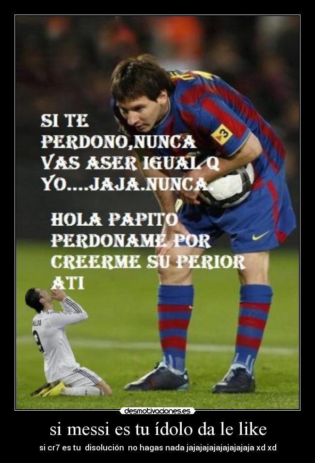 si messi es tu ídolo da le like - si cr7 es tu disolución no hagas nada jajajajajajajajajaja xd xd
