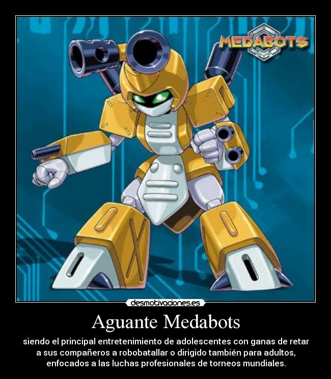 Aguante Medabots - siendo el principal entretenimiento de adolescentes con ganas de retar
a sus compañeros a robobatallar o dirigido también para adultos,
enfocados a las luchas profesionales de torneos mundiales.