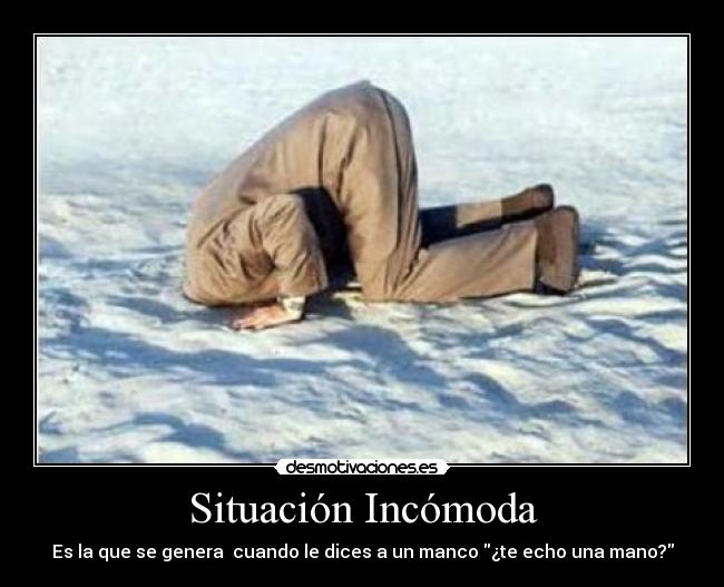 Situación Incómoda - Es la que se genera cuando le dices a un manco ¿te echo una mano?