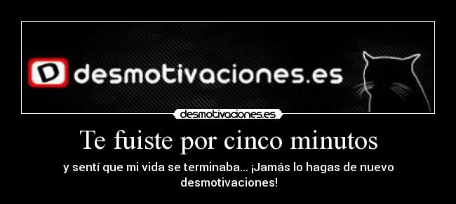 Te fuiste por cinco minutos - y sentí que mi vida se terminaba... ¡Jamás lo hagas de nuevo desmotivaciones!