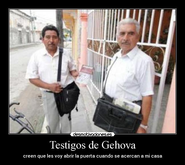 Testigos de Gehova - creen que les voy abrir la puerta cuando se acercan a mi casa