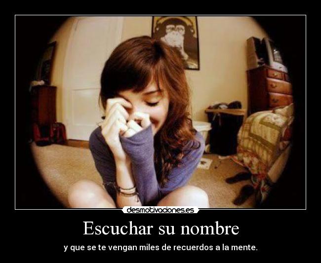 Escuchar su nombre - y que se te vengan miles de recuerdos a la mente.