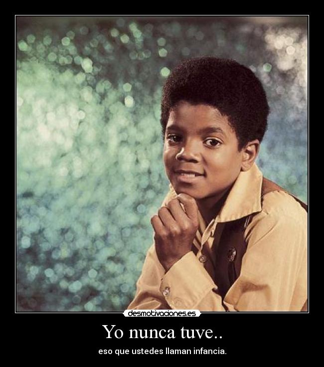 Yo nunca tuve.. - eso que ustedes llaman infancia.