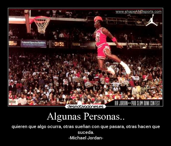 Algunas Personas.. - quieren que algo ocurra, otras sueñan con que pasara, otras hacen que suceda.
-Michael Jordan-