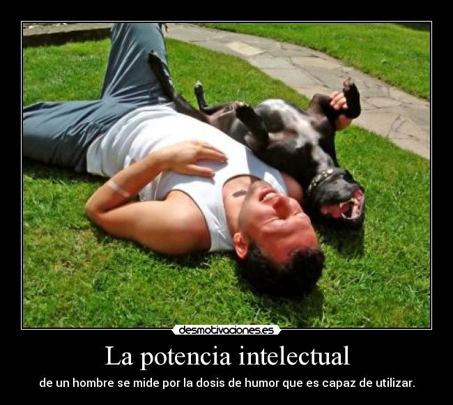 La potencia intelectual - de un hombre se mide por la dosis de humor que es capaz de utilizar.