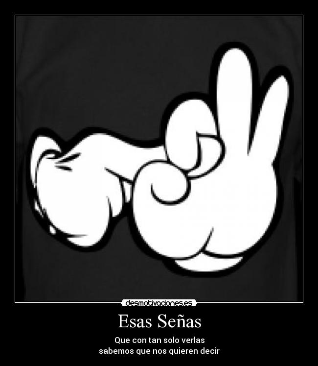 Esas Señas - Que con tan solo verlas
sabemos que nos quieren decir