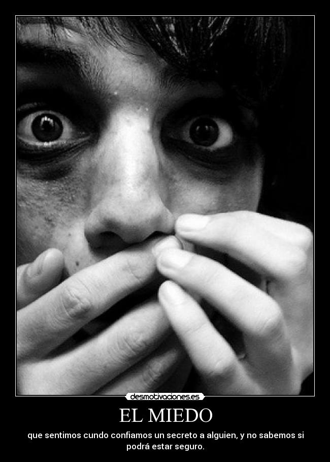 EL MIEDO - que sentimos cundo confiamos un secreto a alguien, y no sabemos si
podrá estar seguro.