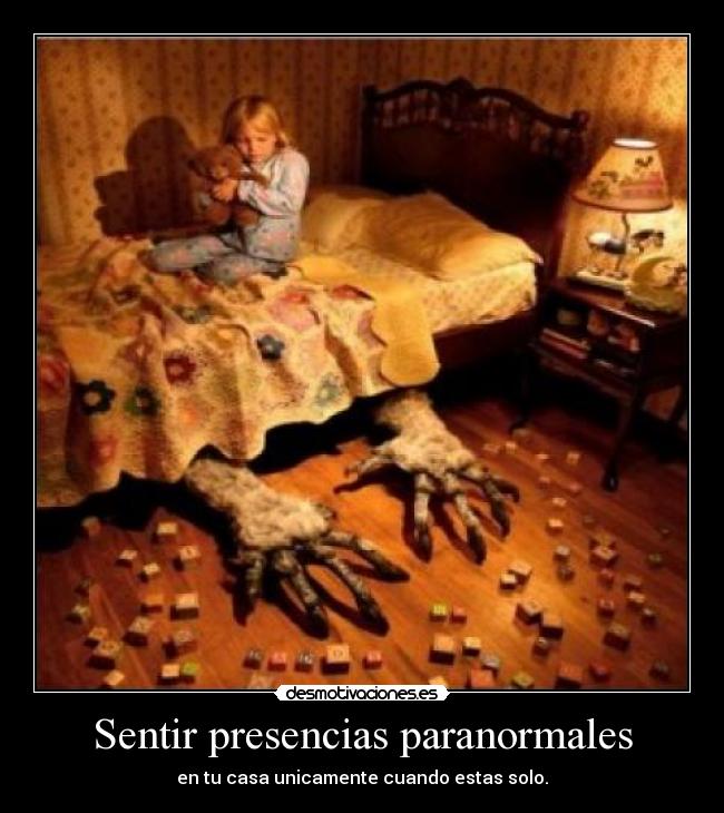 Sentir presencias paranormales - en tu casa unicamente cuando estas solo.