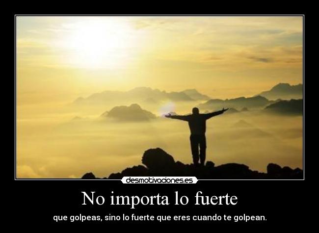 No importa lo fuerte - que golpeas, sino lo fuerte que eres cuando te golpean.