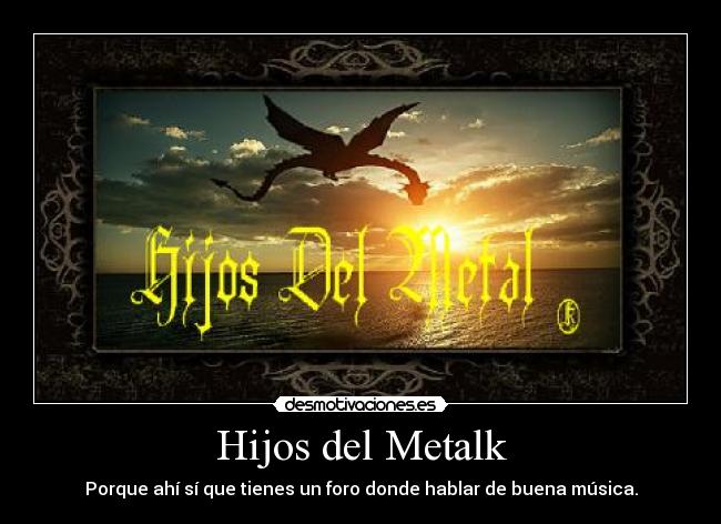 Hijos del Metalk - Porque ahí sí que tienes un foro donde hablar de buena música.