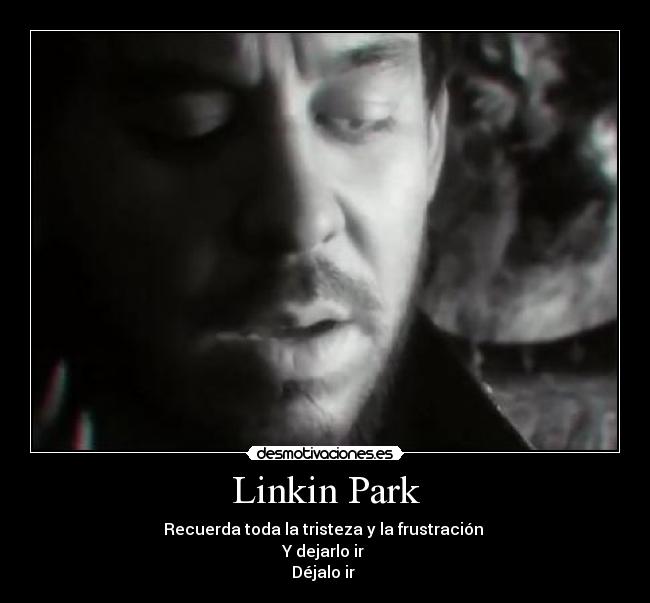 Linkin Park - Recuerda toda la tristeza y la frustración 
Y dejarlo ir 
Déjalo ir ♪