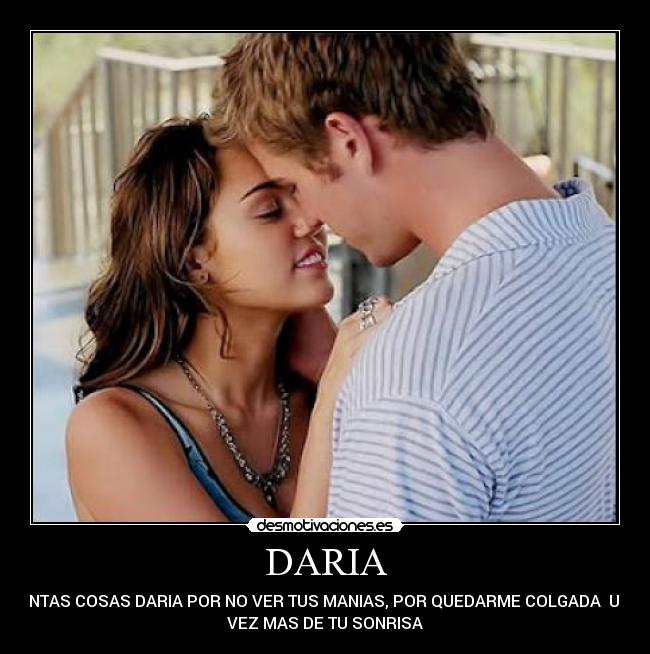 DARIA - TANTAS COSAS DARIA POR NO VER TUS MANIAS, POR QUEDARME COLGADA UNA
VEZ MAS DE TU SONRISA