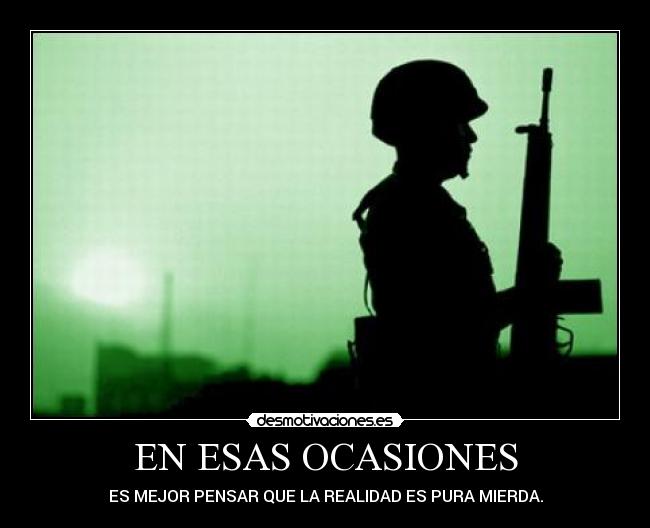 EN ESAS OCASIONES - ES MEJOR PENSAR QUE LA REALIDAD ES PURA MIERDA.