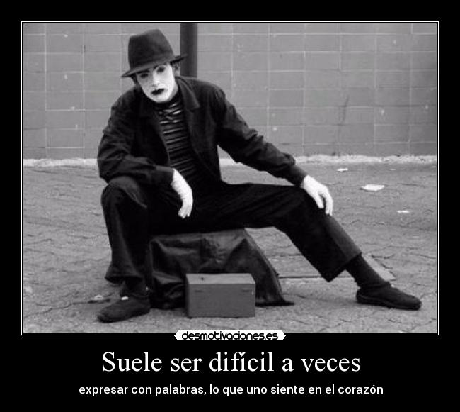 Suele ser difícil a veces - expresar con palabras, lo que uno siente en el corazón