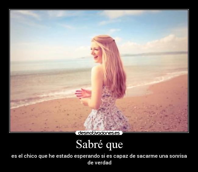 Sabré que - es el chico que he estado esperando si es capaz de sacarme una sonrisa de verdad