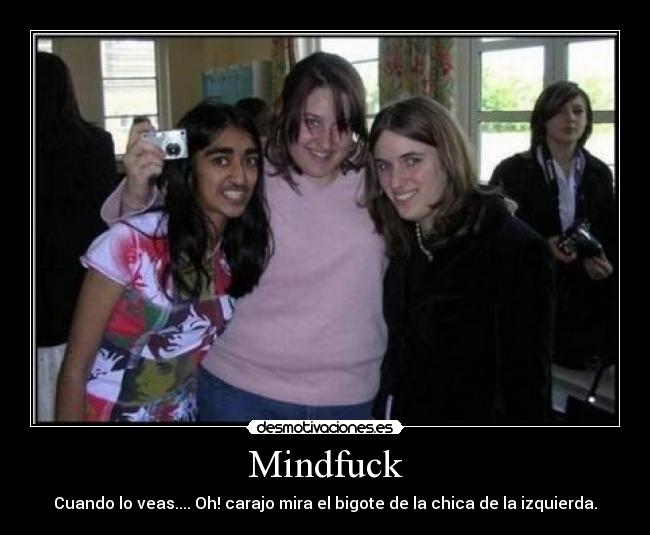 Mindfuck - Cuando lo veas.... Oh! carajo mira el bigote de la chica de la izquierda.