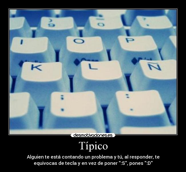 Típico - Alguien te está contando un problema y tú, al responder, te
equivocas de tecla y en vez de poner :S, pones :D