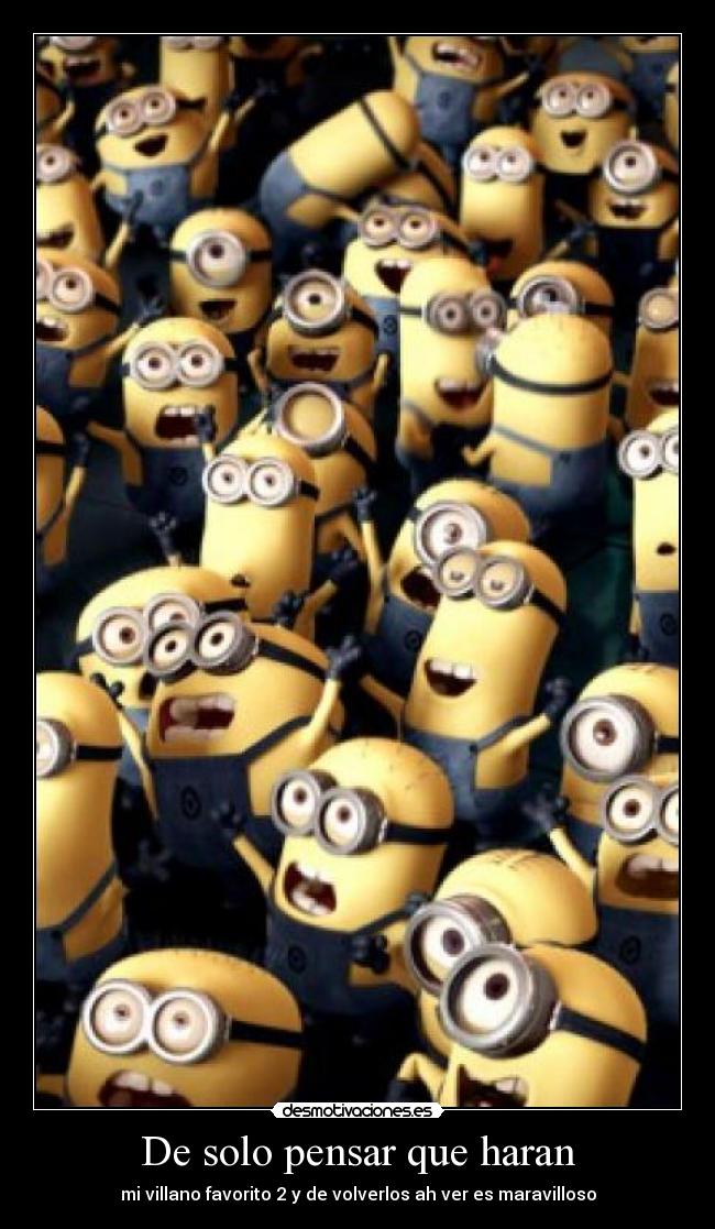 De solo pensar que haran - mi villano favorito 2 y de volverlos ah ver es maravilloso