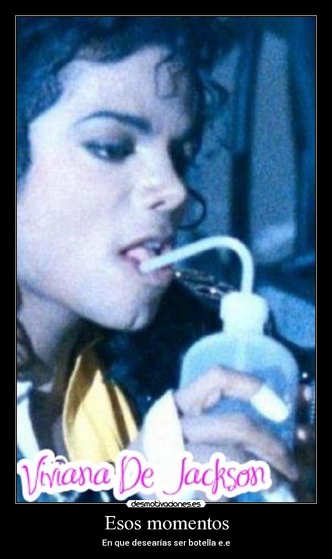 Esos momentos - En que desearías ser botella e.e♥