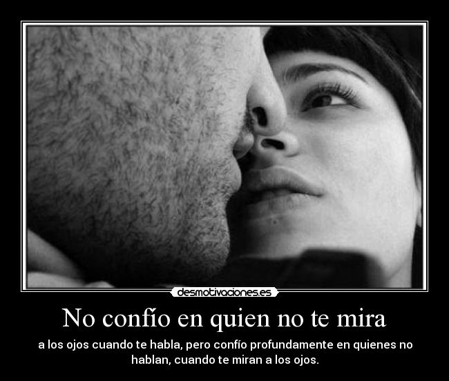 No confío en quien no te mira - a los ojos cuando te habla, pero confío profundamente en quienes no
hablan, cuando te miran a los ojos.